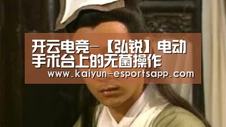 开云电竞-【弘锐】电动手术台上的无菌操作(图1) 开云娱乐