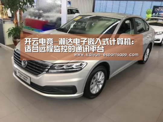 开云电竞-瀚达电子嵌入式计算机:适合远程监控的通讯平台(图1) 开云平台