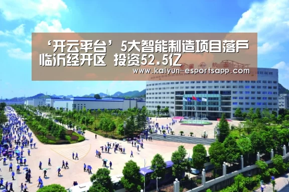 ‘开云平台’5大智能制造项目落户临沂经开区 投资52.5亿(图1) 开云真人