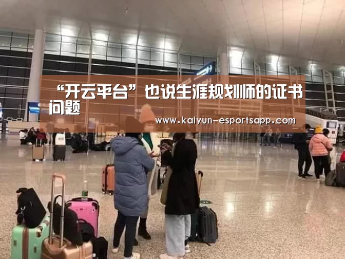“开云平台”也说生涯规划师的证书问题(图4) 开云娱乐