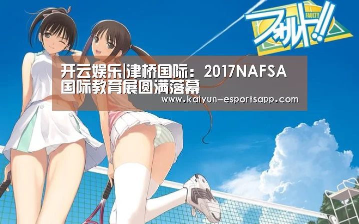 开云娱乐|津桥国际:2017NAFSA国际教育展圆满落幕(图3) 开云娱乐