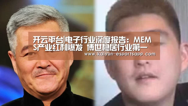 开云平台|电子行业深度报告:MEMS产业红利爆发 博世稳居行业第一(图3) 开云电竞