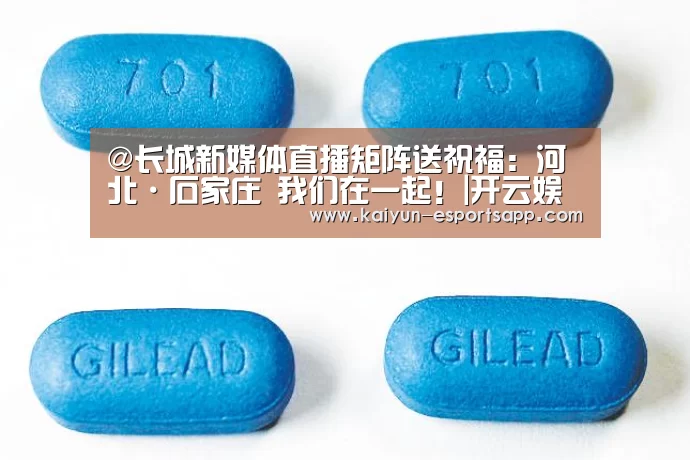 @长城新媒体直播矩阵送祝福:河北·石家庄 我们在一起!|开云娱乐(图4) 开云平台