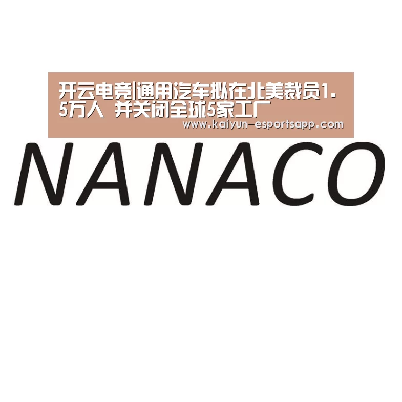 开云电竞|通用汽车拟在北美裁员1.5万人 并关闭全球5家工厂(图3) 开云真人