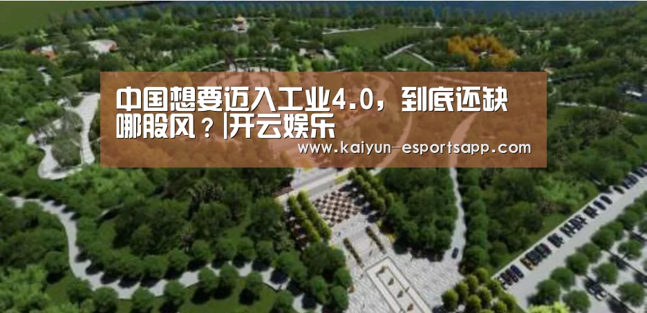 中国想要迈入工业4.0,到底还缺哪股风?|开云娱乐(图2) 开云平台